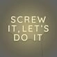 Screw it, let's do it LED Neon Sign