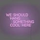 We Should Hang Something Cool Here LED Neon Sign