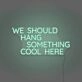 We Should Hang Something Cool Here LED Neon Sign