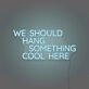 We Should Hang Something Cool Here LED Neon Sign