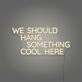 We Should Hang Something Cool Here LED Neon Sign