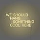 We Should Hang Something Cool Here LED Neon Sign