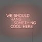 We Should Hang Something Cool Here LED Neon Sign