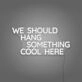 We Should Hang Something Cool Here LED Neon Sign