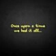 'once upon a time we had it all' neon sign