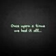 'once upon a time we had it all' neon sign