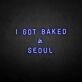 'I GOT BAKED IN SEOUL' neon sign