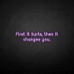 'First it hurts, then it changes you' neon sign