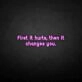'First it hurts, then it changes you' neon sign