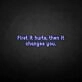 'First it hurts, then it changes you' neon sign