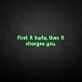 'First it hurts, then it changes you' neon sign