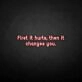 'First it hurts, then it changes you' neon sign