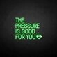'THE PRESSURE IS GOOD FOR YOU' neon sign