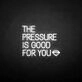 'THE PRESSURE IS GOOD FOR YOU' neon sign