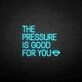 'THE PRESSURE IS GOOD FOR YOU' neon sign