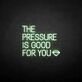 'THE PRESSURE IS GOOD FOR YOU' neon sign