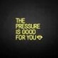 'THE PRESSURE IS GOOD FOR YOU' neon sign