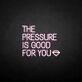 'THE PRESSURE IS GOOD FOR YOU' neon sign