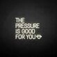 'THE PRESSURE IS GOOD FOR YOU' neon sign