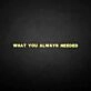 What you always needed neon sign
