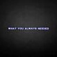 What you always needed neon sign