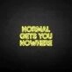 NORMAL GETS YOU NOWHERE2' neon sign