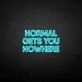 NORMAL GETS YOU NOWHERE2' neon sign