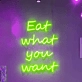 Eat What You Want Neon Sign: Indulge in Your Favorites