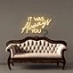 It was Always You Neon Signs
