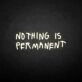 NOTHING IS PERMANET' neon sign