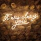 It Was Always You Neon Sign for Your Room