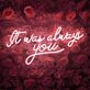 It Was Always You Neon Sign for Your Room