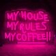 My House, My Rules, My Coffee! Neon Sign