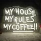 My House, My Rules, My Coffee! Neon Sign