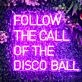 Follow The Call Of The Disco Ball Neon Sign for Party and Dance Spaces