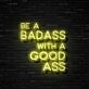Be A Badass With A Good Ass Neon Sign for Gyms and Motivational Spaces