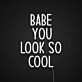 Babe You Look So Cool Neon Sign Add style and confidence to your space