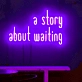 A story of waiting neon sign