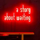 A story of waiting neon sign