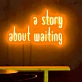A story of waiting neon sign