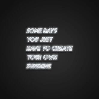 Some Days You Just Have To Create Your Own Sunshine Neon Sign