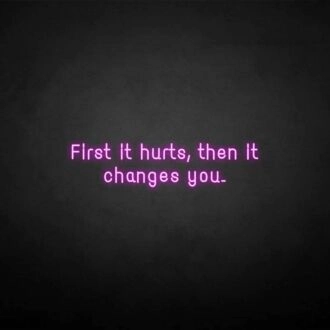 'First it hurts, then it changes you' neon sign